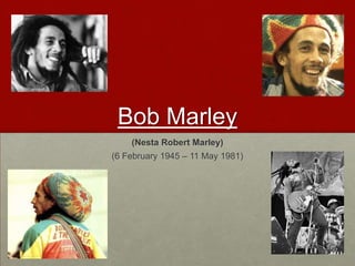 Bob Marley
    (Nesta Robert Marley)
(6 February 1945 – 11 May 1981)
 