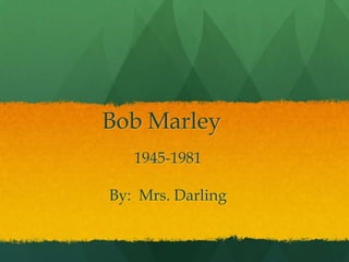 Bob Marley
1945-1981

By: Mrs. Darling

 