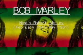BOB MARLEY
Nest a Rober t Mar l ey
( Febr uar y 1945- May 1981)
 