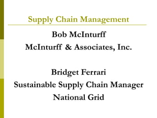 Supply Chain Management
Bob McInturff
McInturff & Associates, Inc.
Bridget Ferrari
Sustainable Supply Chain Manager
National Grid
 