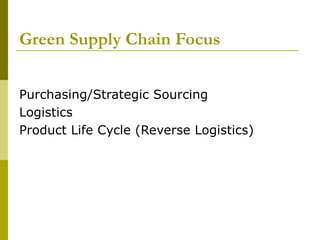 Green Supply Chain Focus
Purchasing/Strategic Sourcing
Logistics
Product Life Cycle (Reverse Logistics)
 