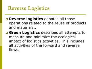 Reverse Logistics
p  Reverse logistics denotes all those
operations related to the reuse of products
and materials..
p  ...