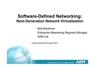 1
Software-Defined Networking:
Next-Generation Network Virtualization
Bob Monkman
Enterprise Networking Segment Manager
ARM Ltd.
Linaro Connect Europe 2013
 
