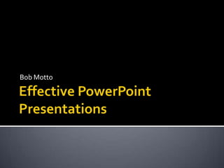 Effective PowerPoint Presentations Bob Motto 