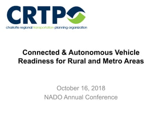 Connected & Autonomous Vehicle
Readiness for Rural and Metro Areas
October 16, 2018
NADO Annual Conference
 