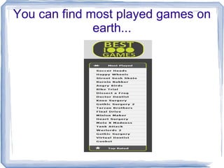 You can find most played games on earth... 