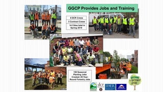 150 Seasonal
Planting Jobs
Created; 20 Year-
Round Forestry Jobs
8 DCR Crews
14 Cities total in
Spring 2019
3 Contract Crews
GGCP Provides Jobs and Training
 
