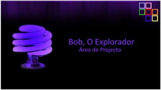 Bob, O Explorador Área de Projecto 