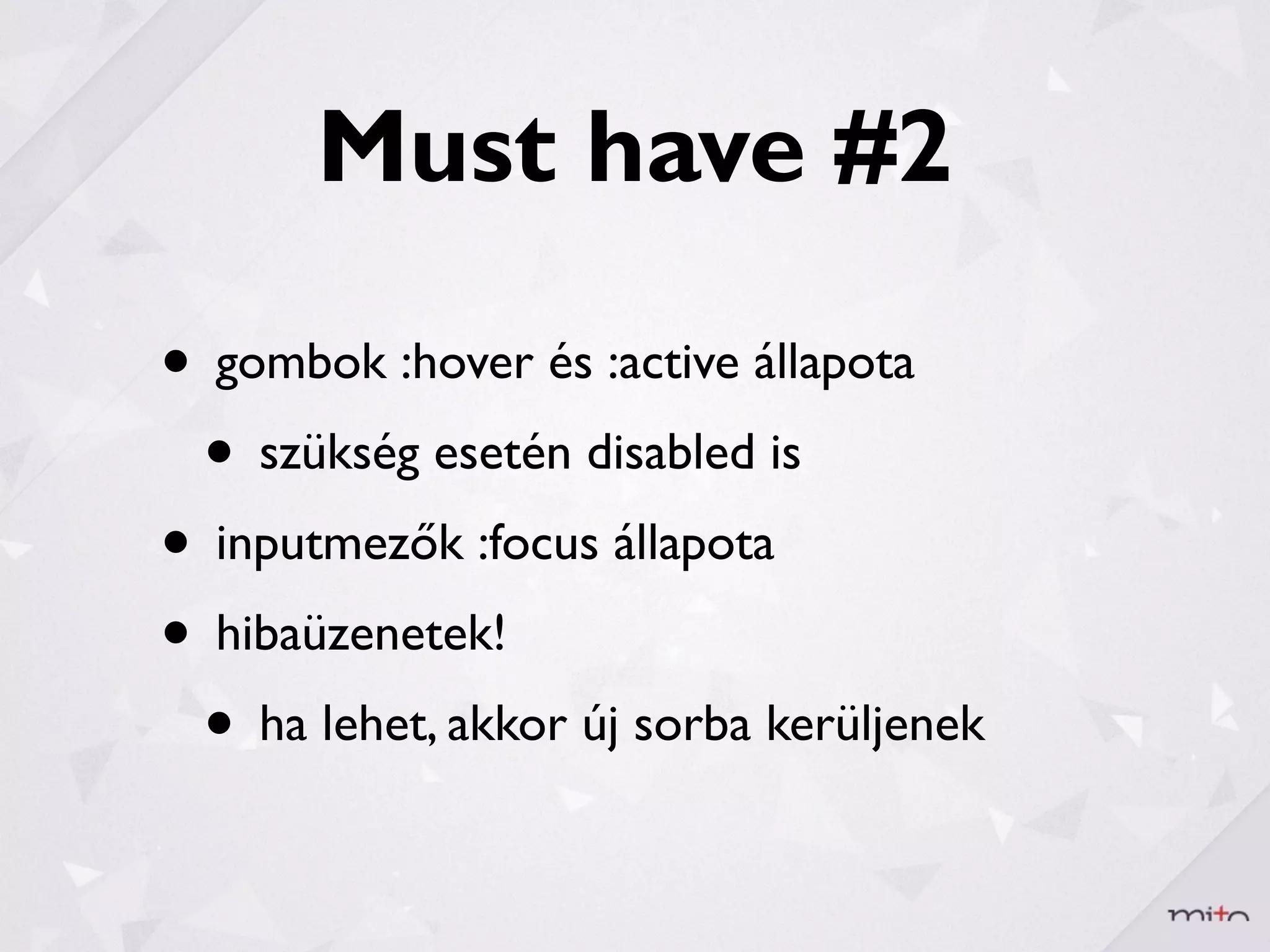 Must have #2

• gombok :hover és :active állapota
 • szükség esetén disabled is
• inputmezők :focus állapota
• hibaüzenetek!
 • ha lehet, akkor új sorba kerüljenek
 