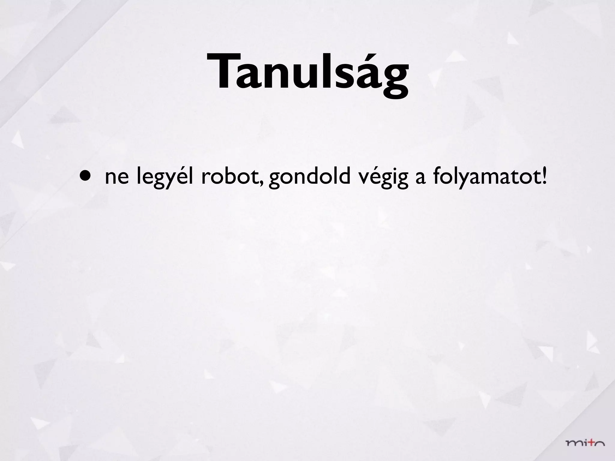 Tanulság

• ne legyél robot, gondold végig a folyamatot!
 