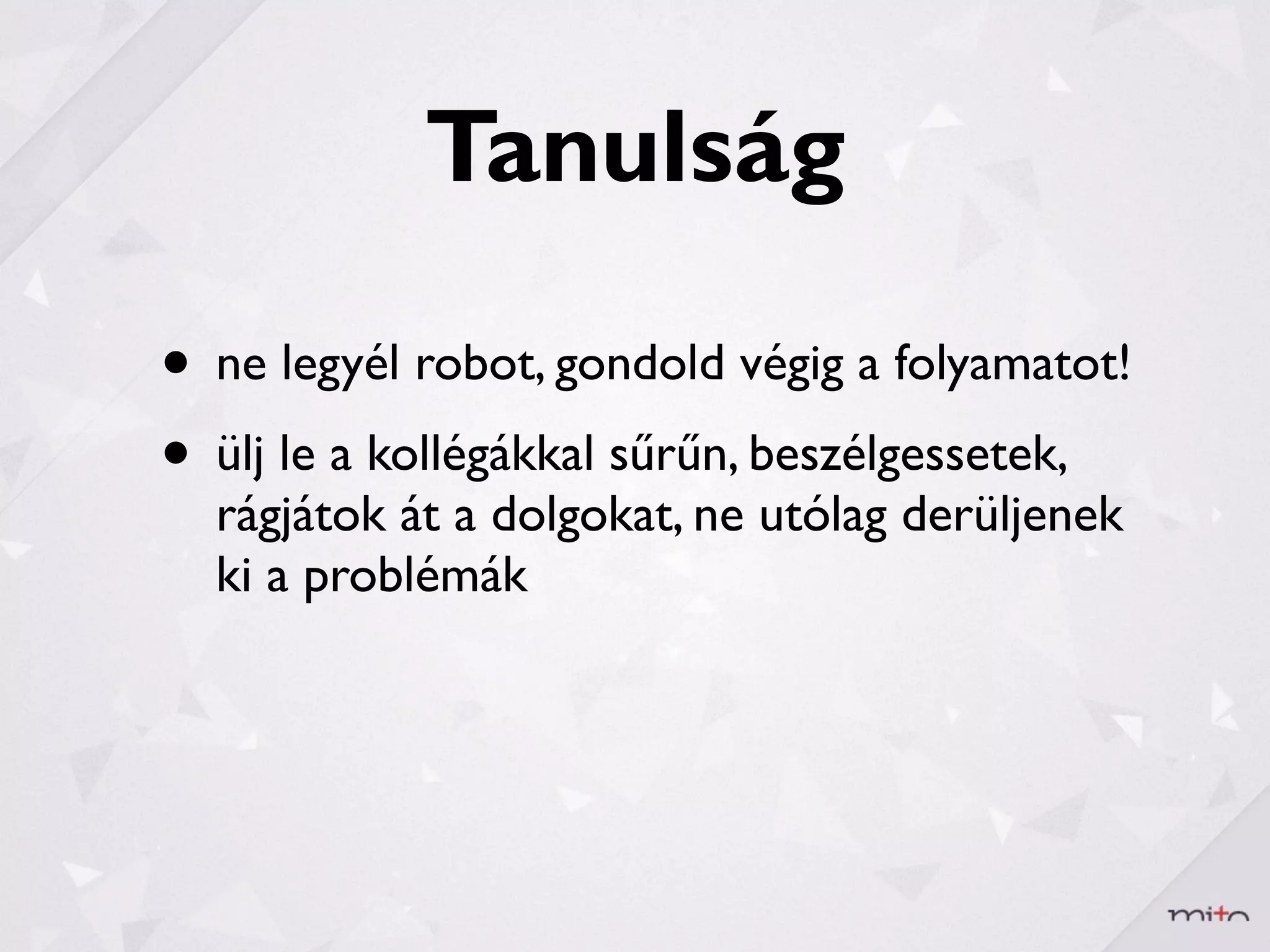 Tanulság

• ne legyél robot, gondold végig a folyamatot!
• ülj le a kollégákkal sűrűn, beszélgessetek,
  rágjátok át a dolgokat, ne utólag derüljenek
  ki a problémák
 