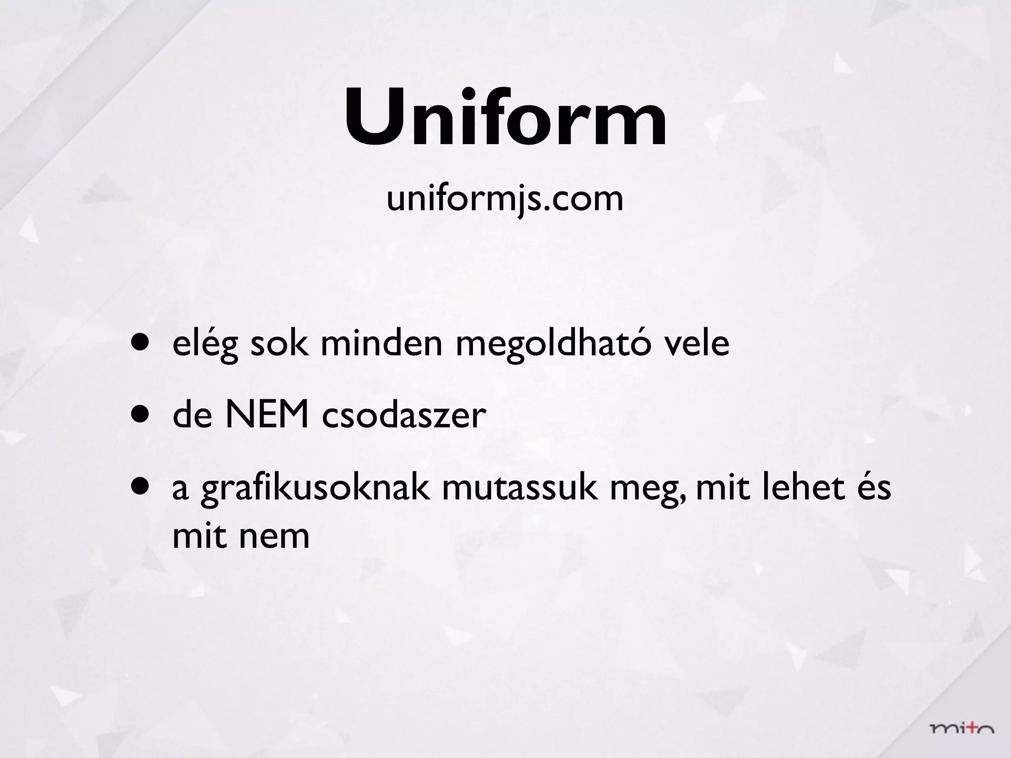 Uniform
              uniformjs.com


• elég sok minden megoldható vele
• de NEM csodaszer
• a grafikusoknak mutassuk meg, mit lehet és
  mit nem
 