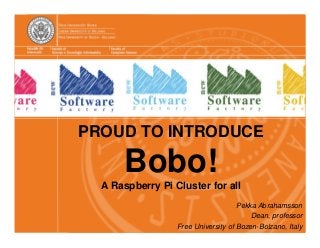 PROUD TO INTRODUCE
Bobo!
A Raspberry Pi Cluster for all
Pekka Abrahamsson
Dean, professor
Free University of Bozen-Bolzano, Italy
 