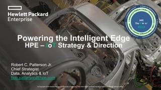 © Copyright 2016 Hewlett-Packard Enterprise Corporation. The information contained herein is subject to change without notice.
Powering the Intelligent Edge
HPE – IoT Strategy & Direction
Robert C. Patterson Jr.
Chief Strategist
Data, Analytics & IoT
bob.patterson@hpe.com
 
