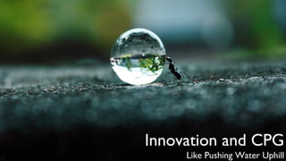Innovation and CPG
Like Pushing Water Uphill

 