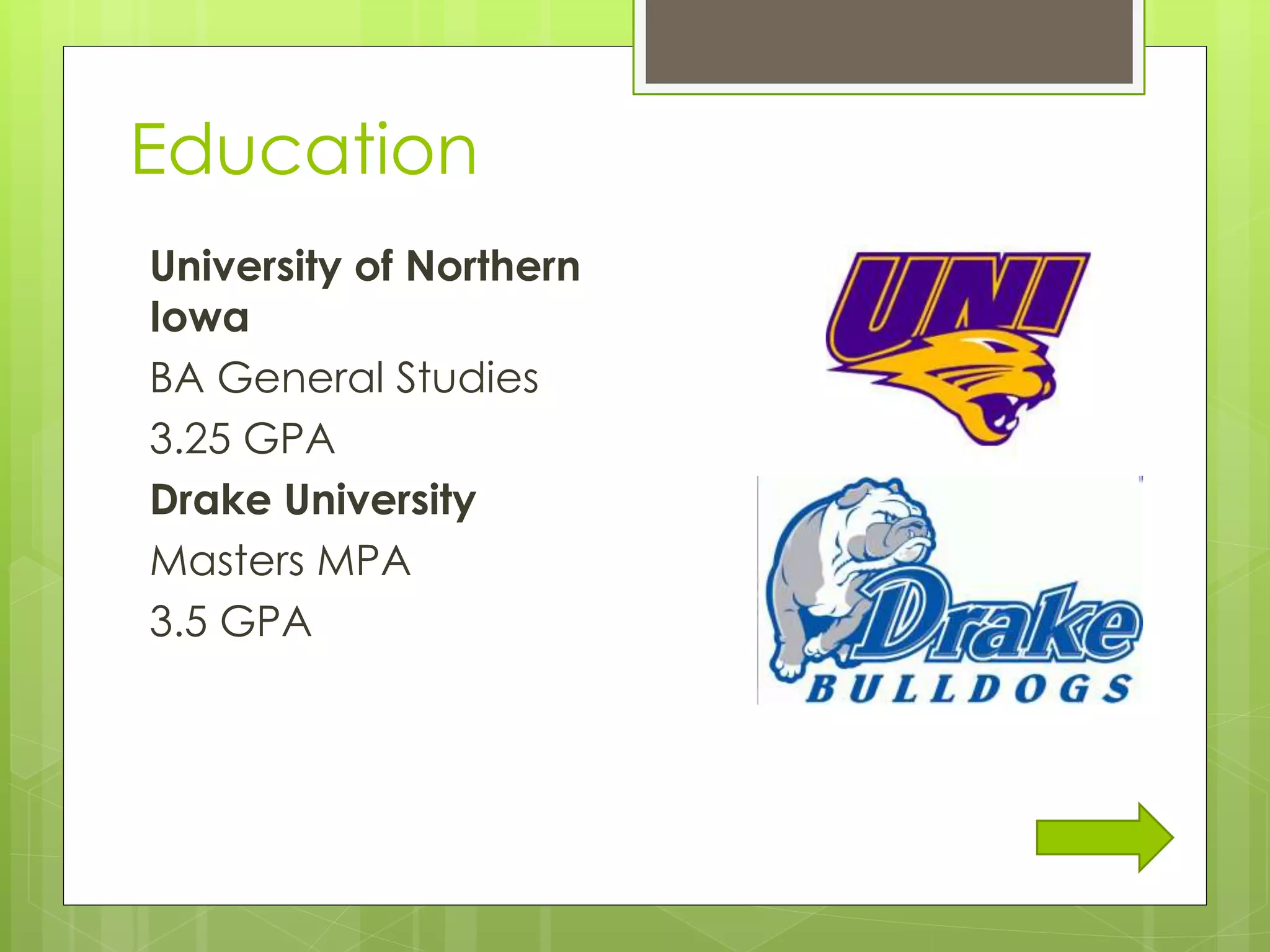 Education
University of Northern
Iowa
BA General Studies
3.25 GPA
Drake University
Masters MPA
3.5 GPA
 