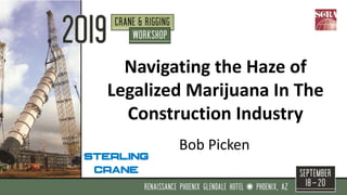 Navigating the Haze of
Legalized Marijuana In The
Construction Industry
Bob Picken
 
