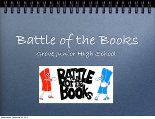 Battle of the Books
                               Grove Junior High School




Wednesday, December 12, 2012
 