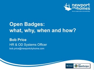 Open Badges: 
what, why, when and how? 
Bob Price 
HR & OD Systems Officer 
bob.price@newportcityhome.com 
 