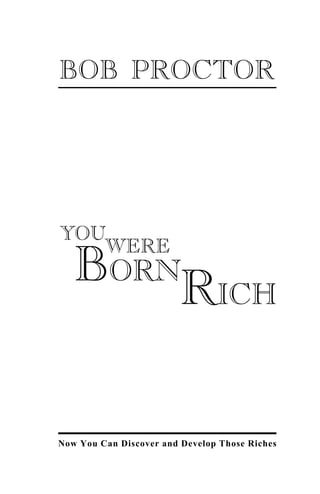 Now You Can Discover and Develop Those Riches
BOB PROCTOR
YOU
BORN
WERE
RICH
 