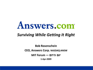Surviving While Getting It Right

           Bob Rosenschein
    CEO, Answers Corp. NASDAQ:ANSW
        MIT Forum — ‫יום היזם‬
               1-Apr-2009
 