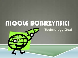 NICOLE BOBRZYNSKI
          Technology Goal
 