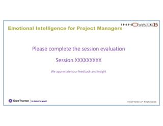 Emotional Intelligence for Project Managers
© Grant Thornton LLP. All rights reserved.
Please complete the session evaluation 
Session XXXXXXXXX
We appreciate your feedback and insight
 