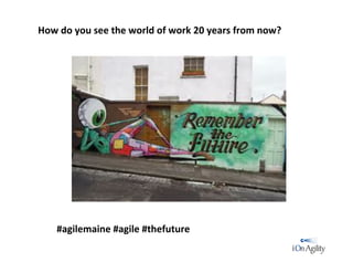 #agilemaine	
  #agile	
  #thefuture	
  
How	
  do	
  you	
  see	
  the	
  world	
  of	
  work	
  20	
  years	
  from	
  now?	
  
 