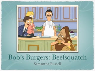 Bob’s Burgers: Beefsquatch 
Samantha Russell 
 