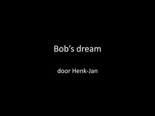 Bob’sdream door Henk-Jan 