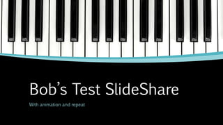 Bob’s Test SlideShare
With animation and repeat
 
