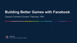 Building Better Games with Facebook
Bob Slinn
 