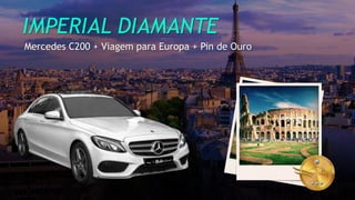 IMPERIAL DIAMANTE
Mercedes C200 + Viagem para Europa + Pin de Ouro
 