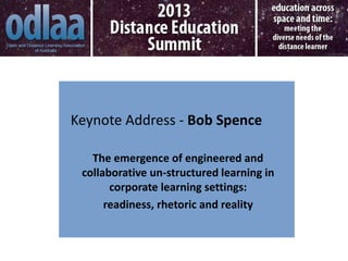 Keynote Address - Bob Spence

   The emergence of engineered and
 collaborative un-structured learning in
       corporate learning settings:
      readiness, rhetoric and reality
 