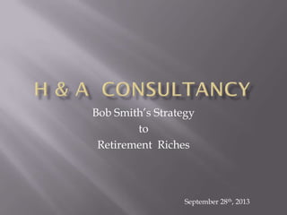Bob Smith’s Strategy
to
Retirement Riches
September 28th, 2013
 