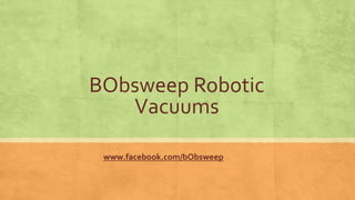 BObsweep Robotic
Vacuums
www.facebook.com/bObsweep
 