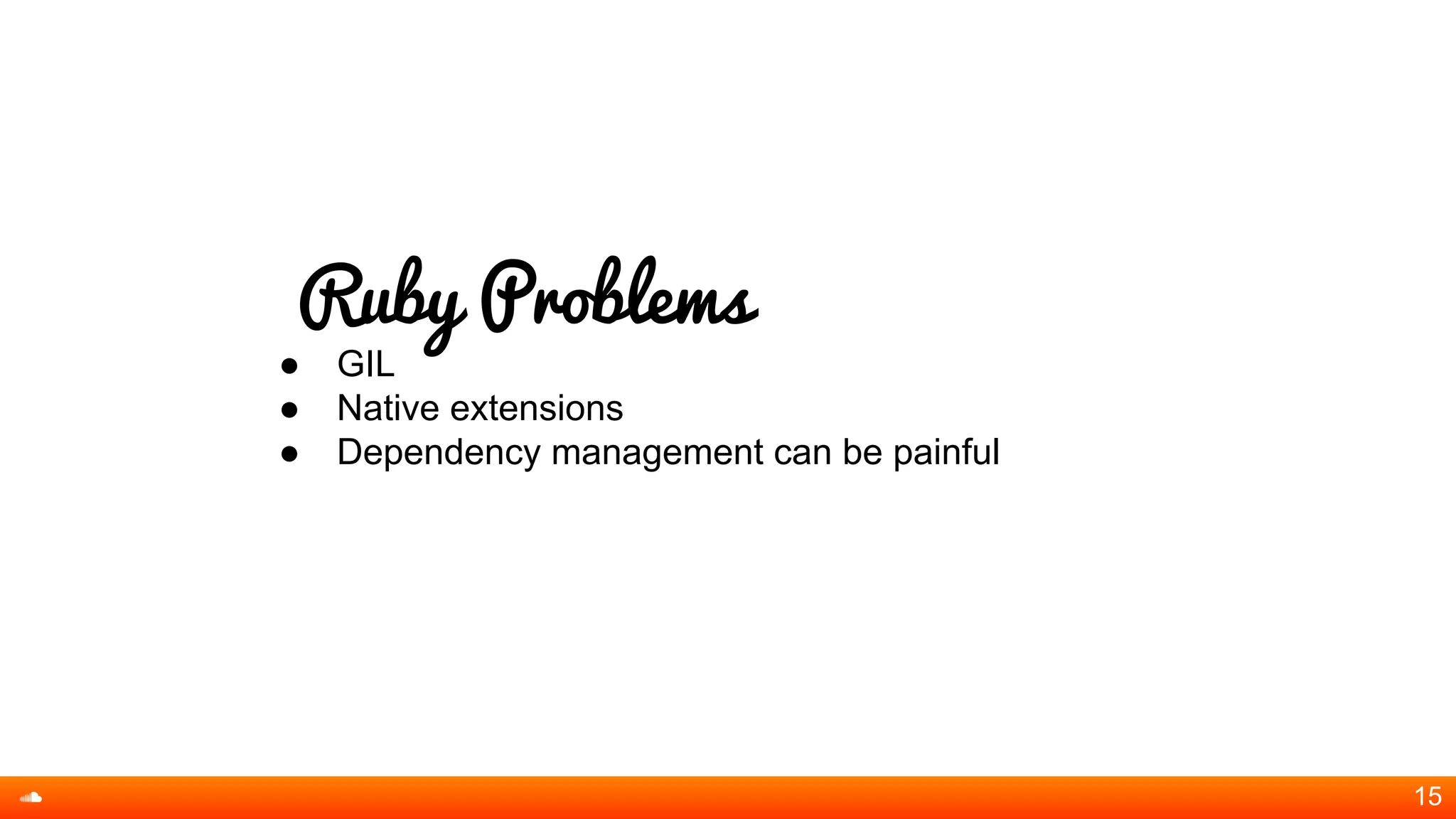 Ruby Problems
● GIL
● Native extensions
● Dependency management can be painful
15
 