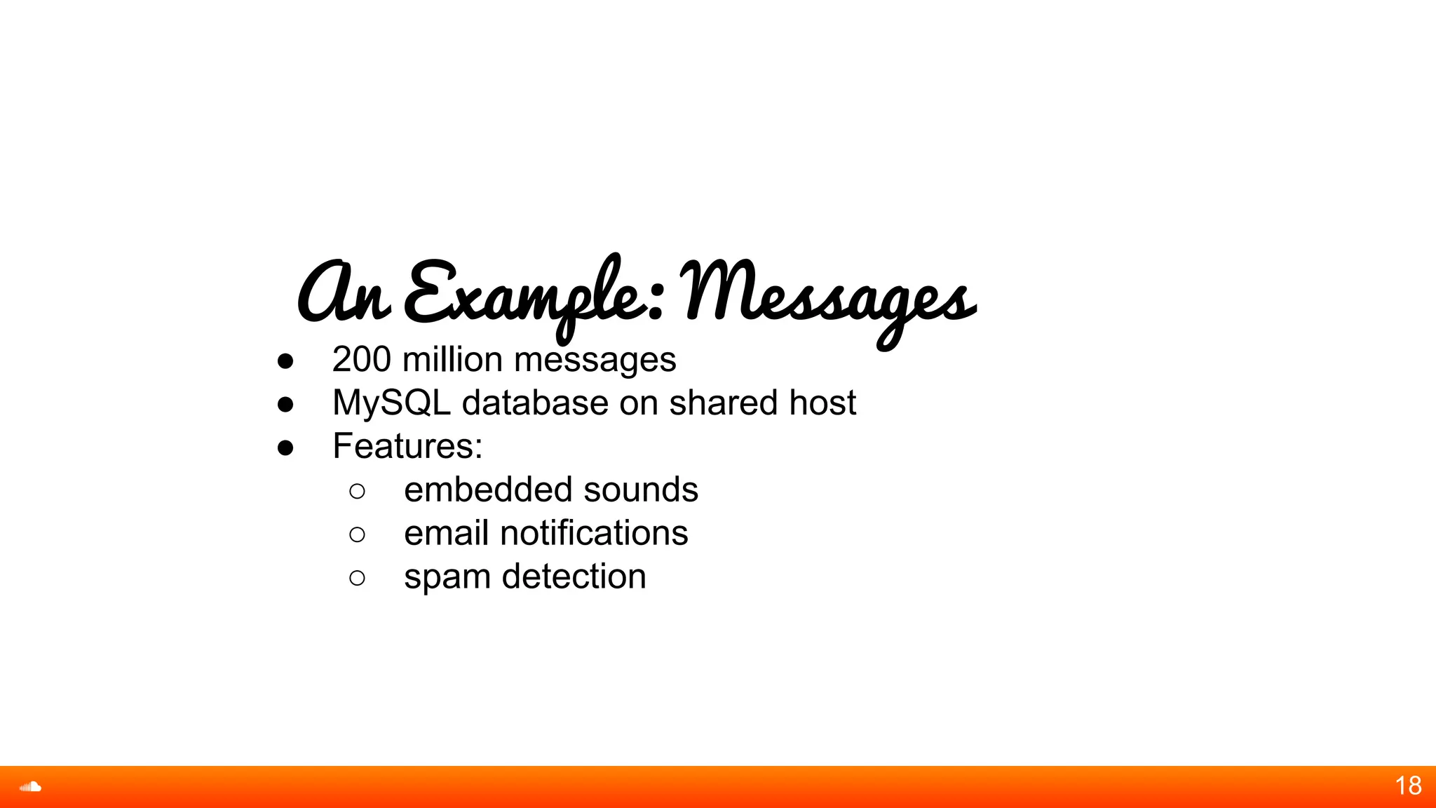 An Example: Messages
● 200 million messages
● MySQL database on shared host
● Features:
○ embedded sounds
○ email notifications
○ spam detection
18
 