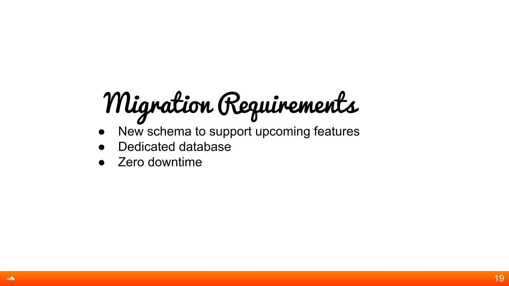 Migration Requirements
● New schema to support upcoming features
● Dedicated database
● Zero downtime
19
 