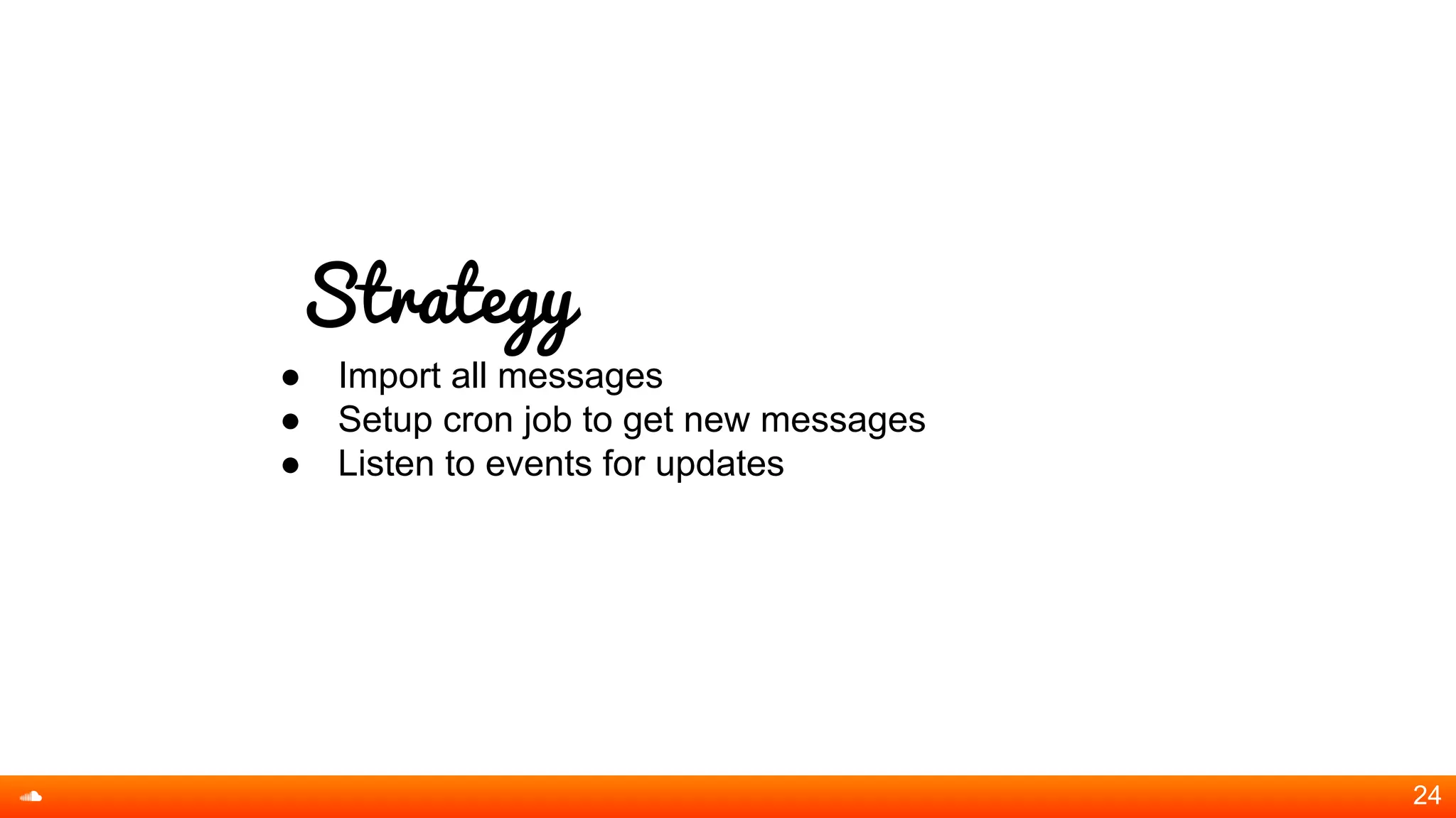 Strategy
● Import all messages
● Setup cron job to get new messages
● Listen to events for updates
24
 
