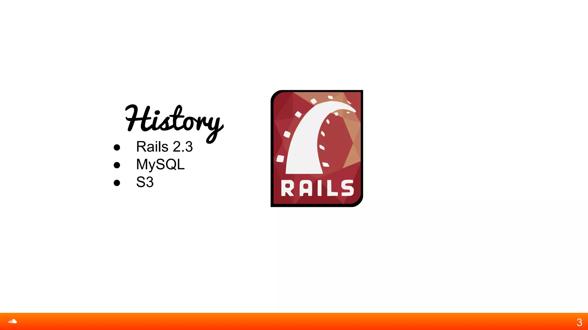 History
● Rails 2.3
● MySQL
● S3
3
 