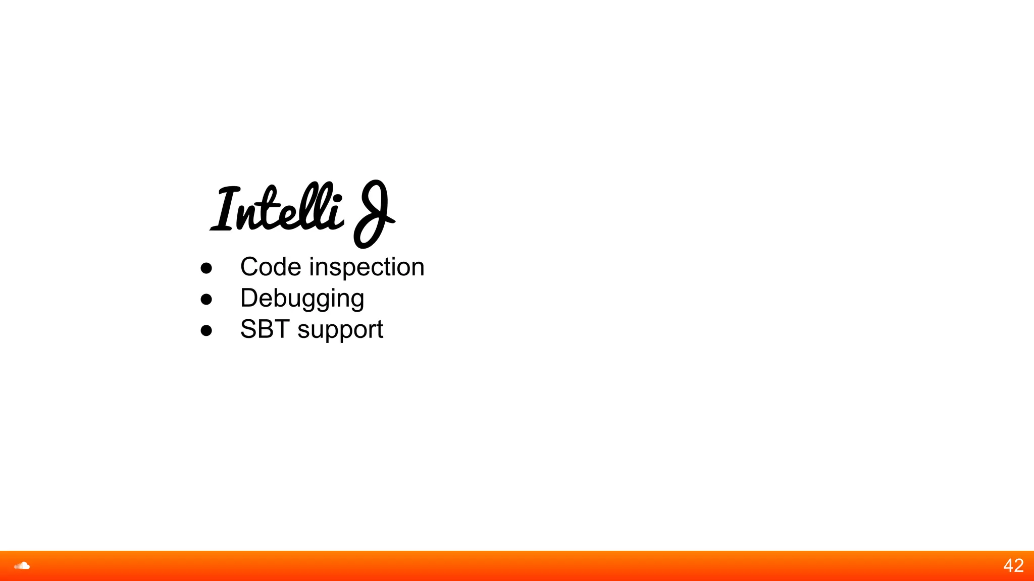 IntelliJ
● Code inspection
● Debugging
● SBT support
42
 