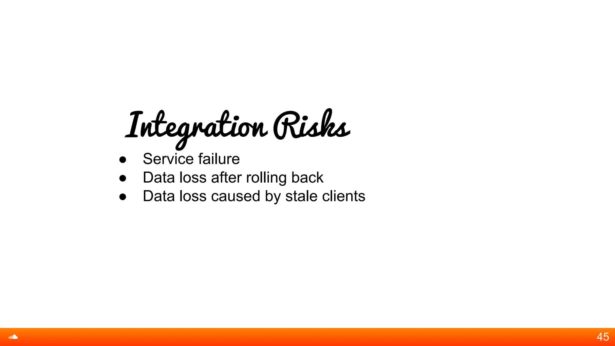 Integration Risks
● Service failure
● Data loss after rolling back
● Data loss caused by stale clients
45
 