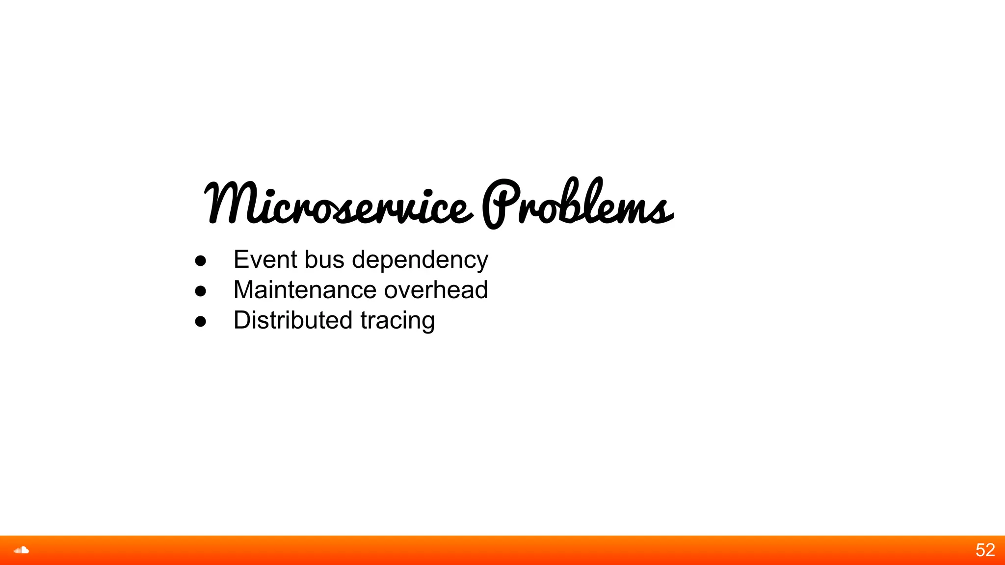 Microservice Problems
● Event bus dependency
● Maintenance overhead
● Distributed tracing
52
 