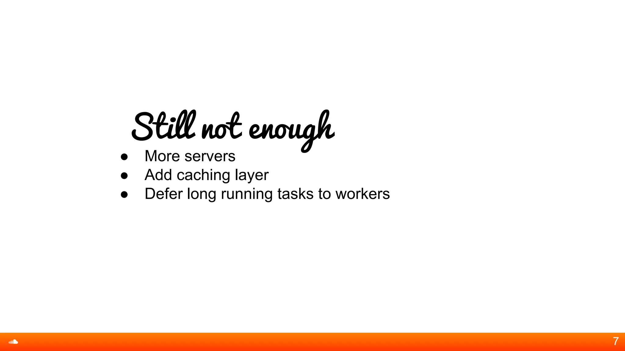 Still not enough
● More servers
● Add caching layer
● Defer long running tasks to workers
7
 