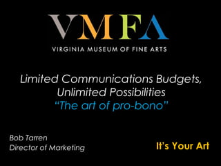 Bob Tarren
Director of Marketing It’s Your Art
Limited Communications Budgets,
Unlimited Possibilities
“The art of pro-bono”
 