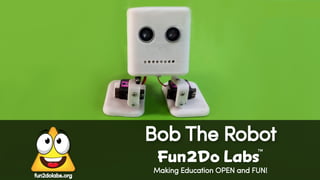 Making Education OPEN and FUN!
Bob The Robot
Fun Do Labs
TM
2
fun2dolabs.org
 