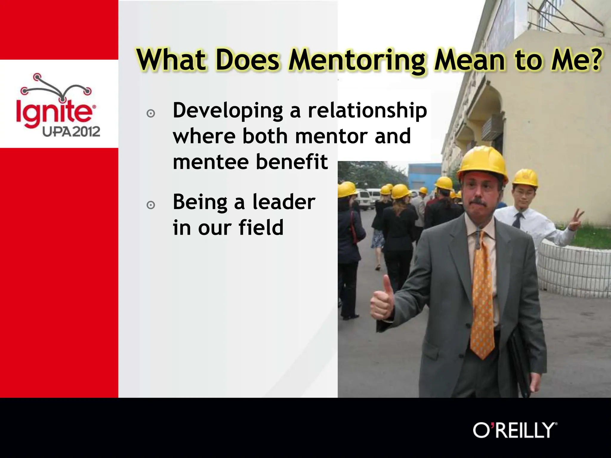 What Does Mentoring Mean to Me?
๏   Developing a relationship
    where both mentor and
    mentee benefit
๏   Being a leader
    in our field
 