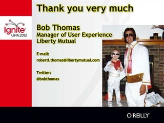 Thank you very much
Bob Thomas
Manager of User Experience
Liberty Mutual

E-mail:
robertl.thomas@libertymutual.com


Twitt...
