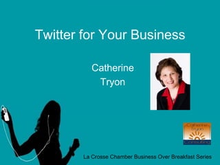 Twitter for Your Business Catherine Tryon La Crosse Chamber Business Over Breakfast Series 